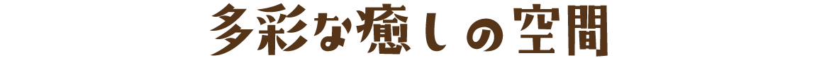 多彩な癒しの空間