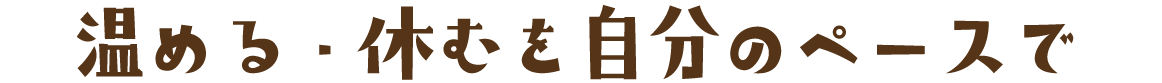 温める・休むを自分のペースで