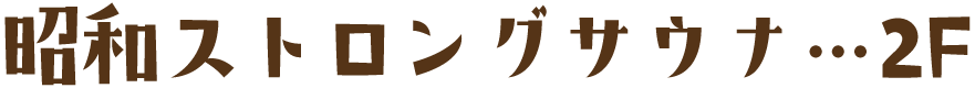 昭和ストロングサウナ…2F