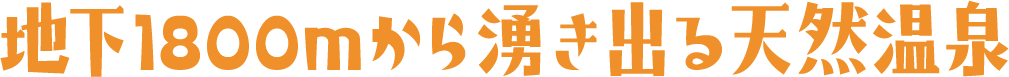 地下1800mから湧き出る天然温泉
