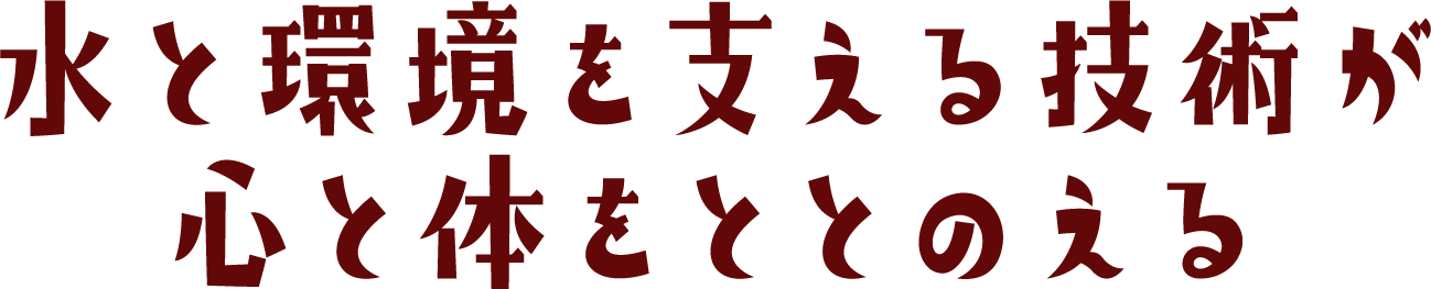 水と環境を支える技術が心と体をととのえる