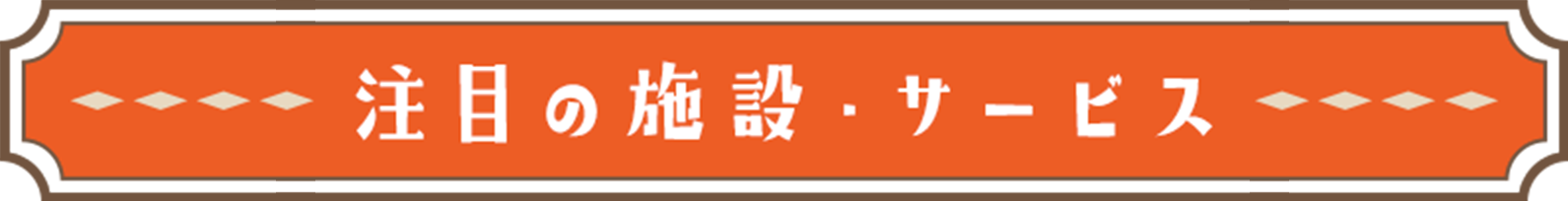 注目の施設・サービス
